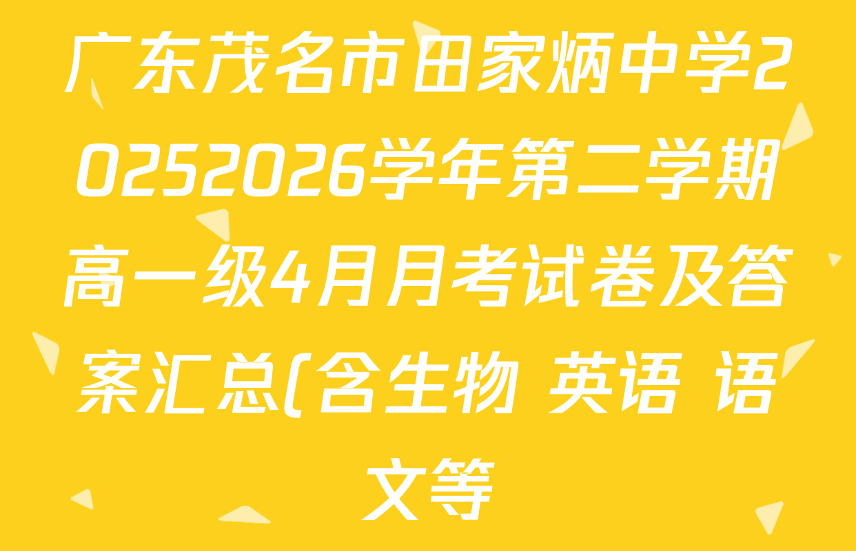 广东茂名市田家炳中学20252026学年第二学期高一级4月月考试卷及答案汇总(含生物 英语 语文等) 广东茂名市田家炳中学20252026学年第二学期高一级4月月考试卷及答案汇总(含生物 英语 语文等)